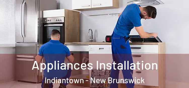 Appliances Installation Indiantown - New Brunswick