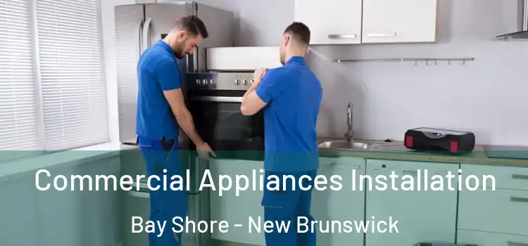 Commercial Appliances Installation Bay Shore - New Brunswick