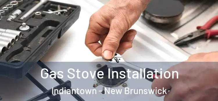 Gas Stove Installation Indiantown - New Brunswick