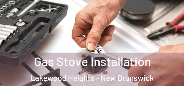 Gas Stove Installation Lakewood Heights - New Brunswick
