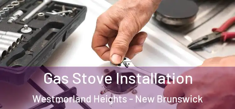 Gas Stove Installation Westmorland Heights - New Brunswick