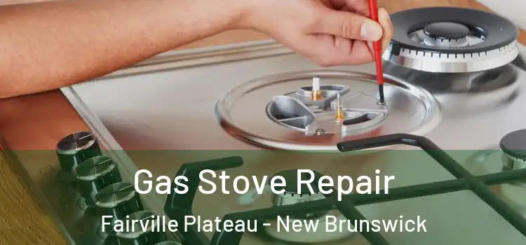 Gas Stove Repair Fairville Plateau - New Brunswick