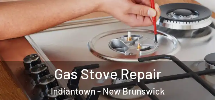 Gas Stove Repair Indiantown - New Brunswick