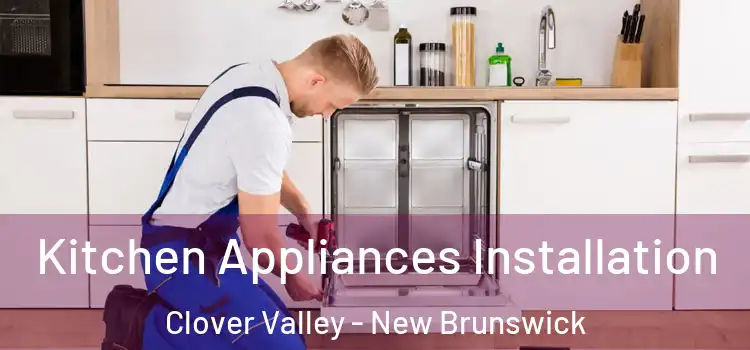 Kitchen Appliances Installation Clover Valley - New Brunswick