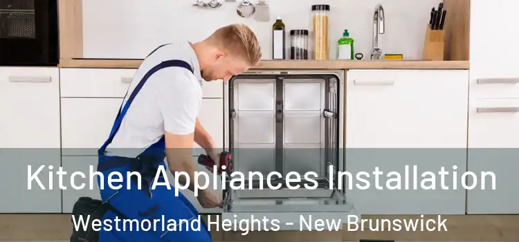Kitchen Appliances Installation Westmorland Heights - New Brunswick