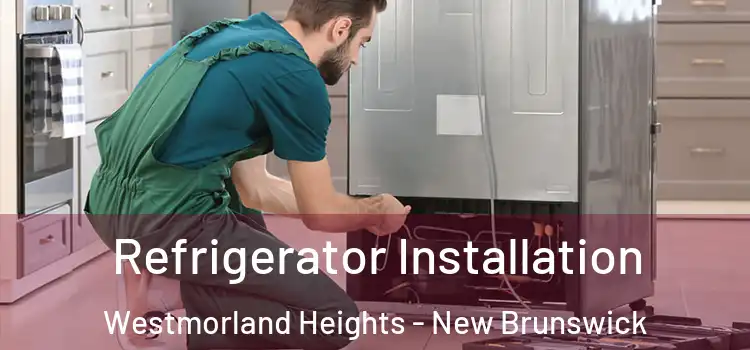 Refrigerator Installation Westmorland Heights - New Brunswick