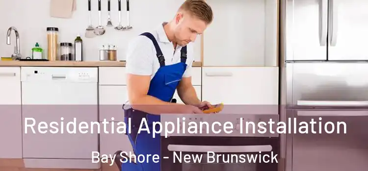 Residential Appliance Installation Bay Shore - New Brunswick