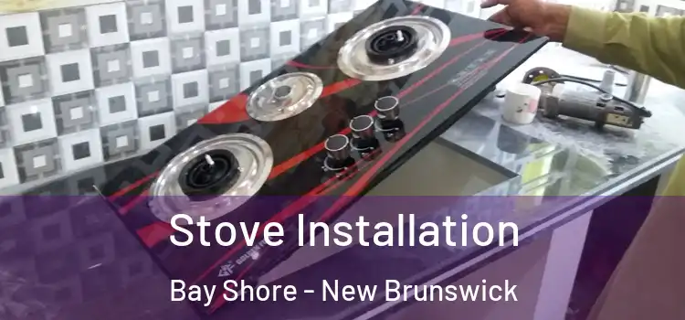 Stove Installation Bay Shore - New Brunswick