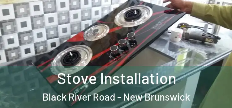 Stove Installation Black River Road - New Brunswick