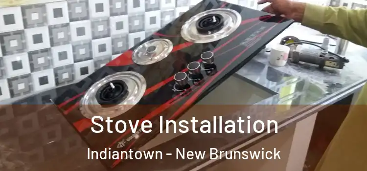 Stove Installation Indiantown - New Brunswick
